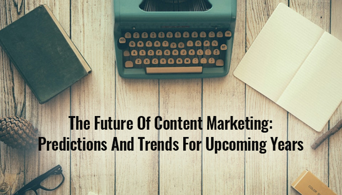 The Future Of Content Marketing: Predictions And Trends For Upcoming Years